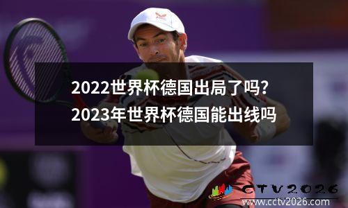 2022世界杯德国出局了吗？2023年世界杯德国能出线吗