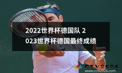 2022世界杯德国队 2023世界杯德国最终成绩