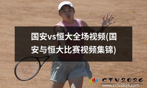 国安vs恒大全场视频(国安与恒大比赛视频集锦)