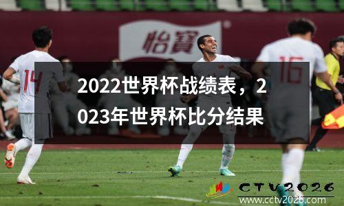 2022世界杯战绩表，2023年世界杯比分结果
