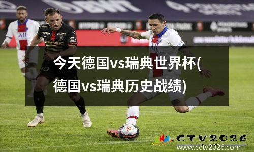 今天德国vs瑞典世界杯(德国vs瑞典历史战绩)