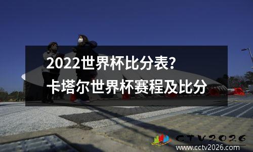 2022世界杯比分表？卡塔尔世界杯赛程及比分