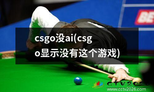 csgo没ai(csgo显示没有这个游戏)