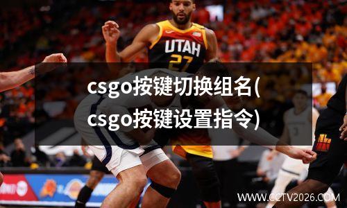 csgo按键切换组名(csgo按键设置指令)