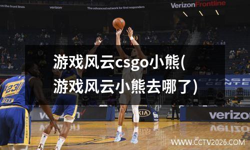 游戏风云csgo小熊(游戏风云小熊去哪了)