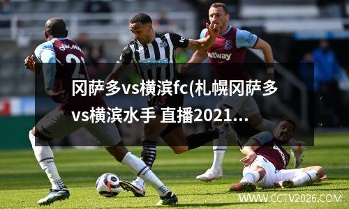 冈萨多vs横滨fc(札幌冈萨多vs横滨水手 直播2021年6月13日)