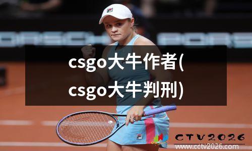 csgo大牛作者(csgo大牛判刑)