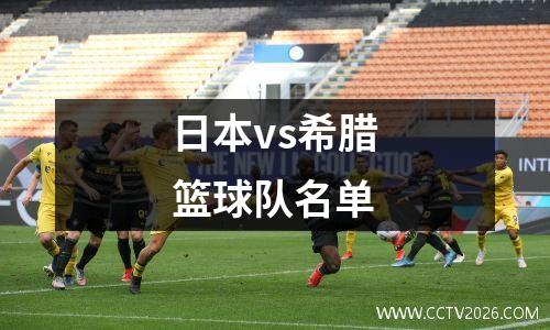 日本vs希腊篮球队名单