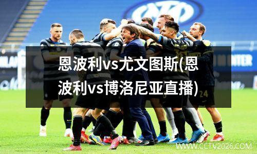 恩波利vs尤文图斯(恩波利vs博洛尼亚直播)