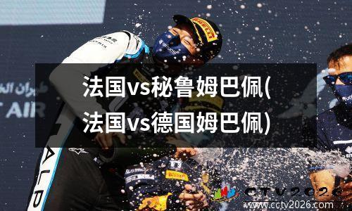 法国vs秘鲁姆巴佩(法国vs德国姆巴佩)