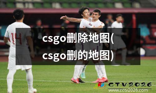 csgo删除地图(csgo删的地图)