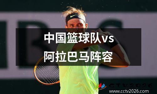 中国篮球队vs阿拉巴马阵容