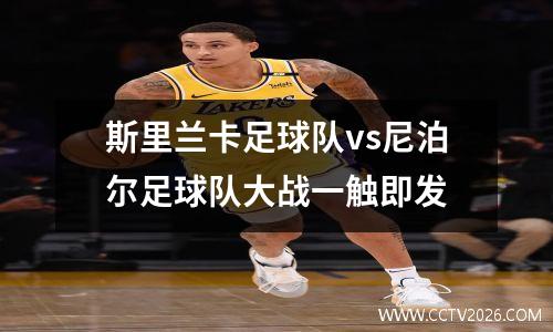 斯里兰卡足球队vs尼泊尔足球队大战一触即发