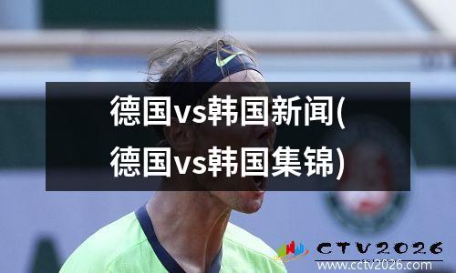 德国vs韩国新闻(德国vs韩国集锦)