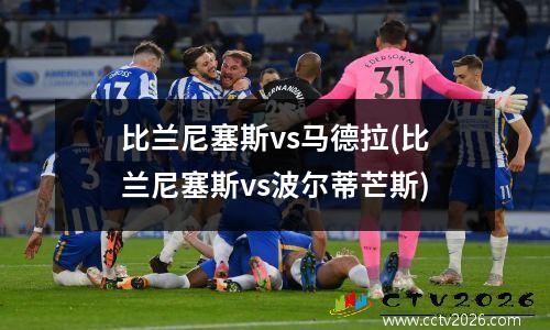 比兰尼塞斯vs马德拉(比兰尼塞斯vs波尔蒂芒斯)