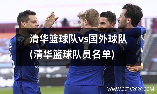 清华篮球队vs国外球队(清华篮球队员名单)