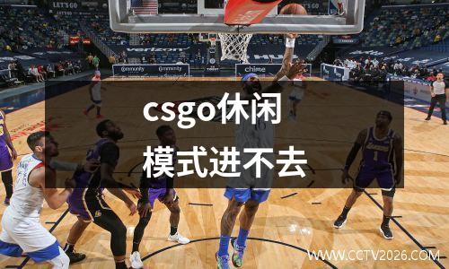 csgo休闲模式进不去