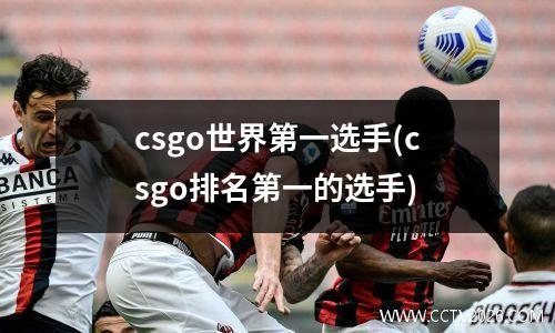 csgo世界第一选手(csgo排名第一的选手)