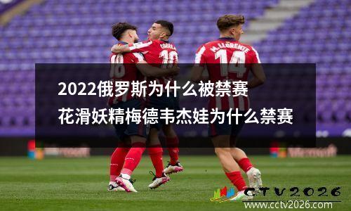 2022俄罗斯为什么被禁赛 花滑妖精梅德韦杰娃为什么禁赛