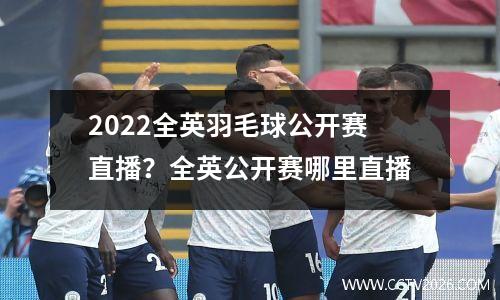2022全英羽毛球公开赛直播？全英公开赛哪里直播