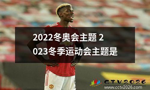 2022冬奥会主题 2023冬季运动会主题是