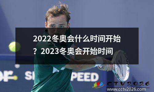2022冬奥会什么时间开始？2023冬奥会开始时间