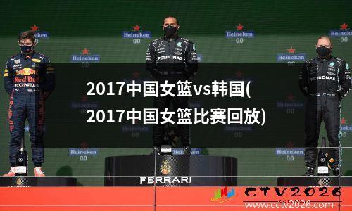 2017中国女篮vs韩国(2017中国女篮比赛回放)