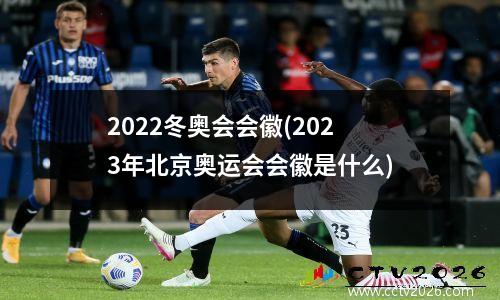 2022冬奥会会徽(2023年北京奥运会会徽是什么)
