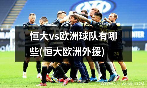 恒大vs欧洲球队有哪些(恒大欧洲外援)