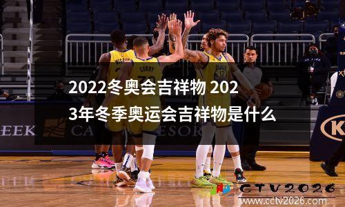 2022冬奥会吉祥物 2023年冬季奥运会吉祥物是什么