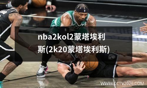 nba2kol2蒙塔埃利斯(2k20蒙塔埃利斯)