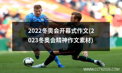 2022冬奥会开幕式作文(2023冬奥会精神作文素材)