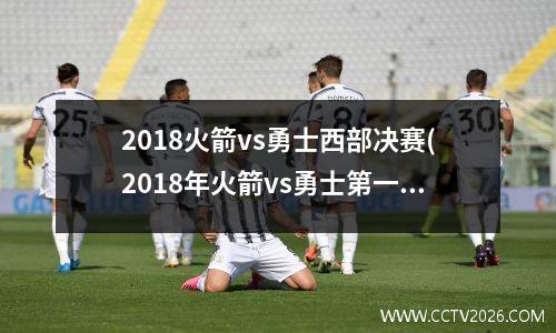 2018火箭vs勇士西部决赛(2018年火箭vs勇士第一场视频完整版)