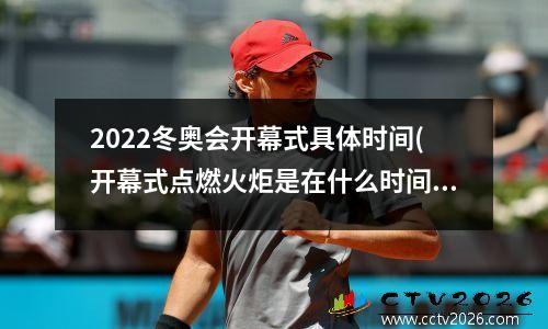 2022冬奥会开幕式具体时间(开幕式点燃火炬是在什么时间)