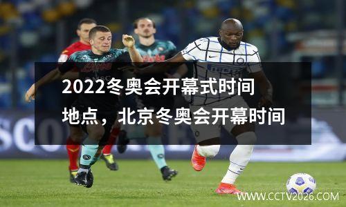 2022冬奥会开幕式时间地点，北京冬奥会开幕时间