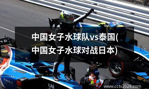 中国女子水球队vs泰国(中国女子水球对战日本)