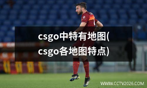 csgo中特有地图(csgo各地图特点)