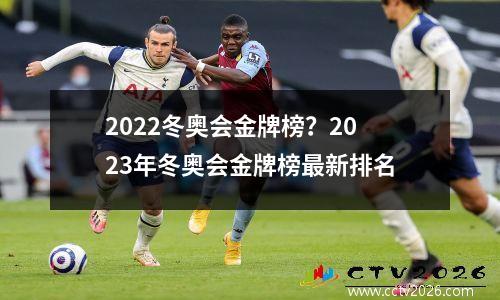 2022冬奥会金牌榜？2023年冬奥会金牌榜最新排名