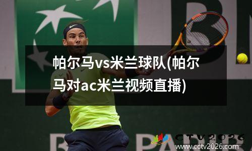 帕尔马vs米兰球队(帕尔马对ac米兰视频直播)