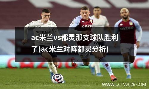 ac米兰vs都灵那支球队胜利了(ac米兰对阵都灵分析)