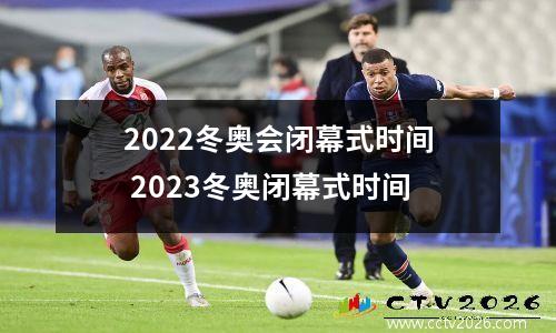 2022冬奥会闭幕式时间 2023冬奥闭幕式时间