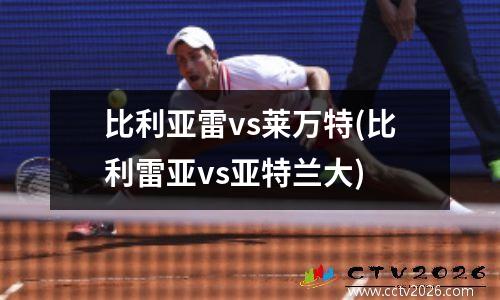 比利亚雷vs莱万特(比利雷亚vs亚特兰大)