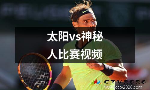 太阳vs神秘人比赛视频