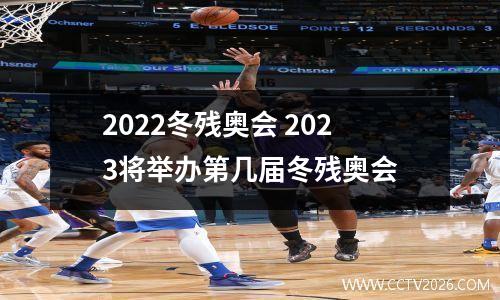2022冬残奥会 2023将举办第几届冬残奥会