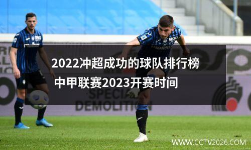 2022冲超成功的球队排行榜 中甲联赛2023开赛时间