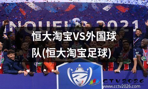 恒大淘宝VS外国球队(恒大淘宝足球)