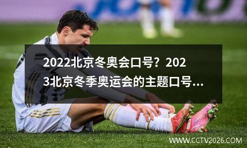 2022北京冬奥会口号？2023北京冬季奥运会的主题口号是