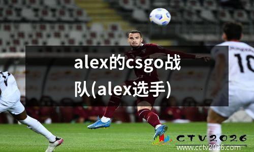 alex的csgo战队(alex选手)