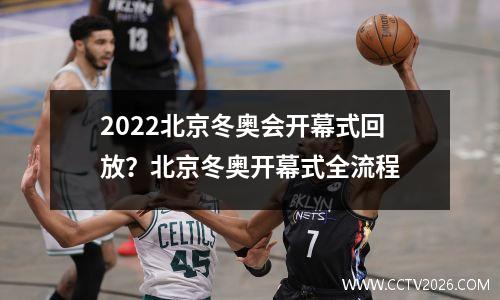 2022北京冬奥会开幕式回放？北京冬奥开幕式全流程