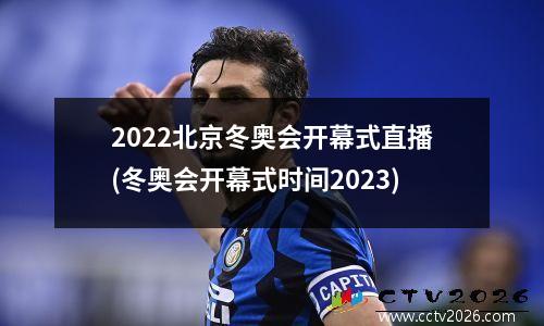 2022北京冬奥会开幕式直播(冬奥会开幕式时间2023)